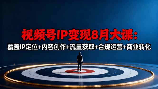 (16361期)视频号IP变现8月大课,覆盖IP定位+内容创作+流量获取+合规运营+商业转化-宇文网创