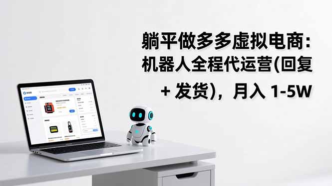 （17128期）躺平做多多虚拟电商：机器人全程代运营（回复 + 发货），月入 1-5W-宇文网创