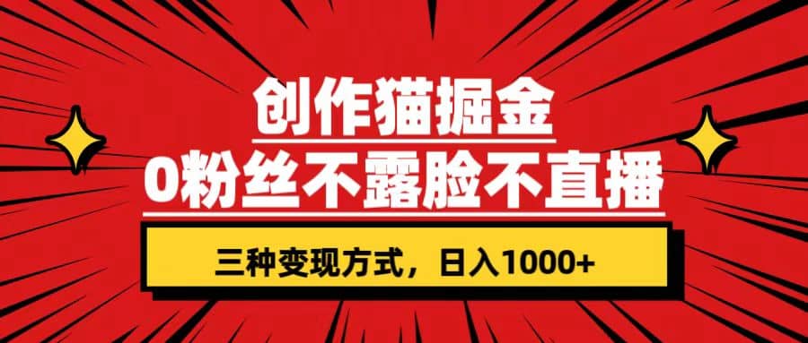 创作猫掘金，0粉丝不直播不露脸，三种变现方式 日入1000+轻松上手(附资料)-宇文网创