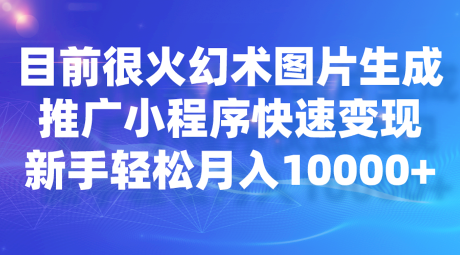目前很火幻术图片生成，推广小程序快速变现，新手轻松月入10000+-宇文网创