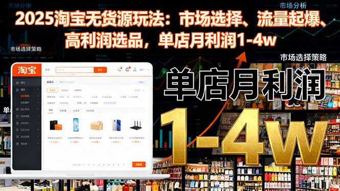 （16445期）2025淘宝无货源玩法：市场选择、流量起爆、高利润选品，单店月利润1-4w-宇文网创