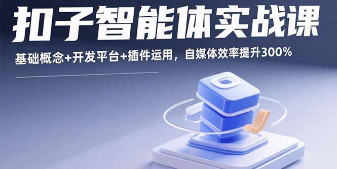 （15922期）扣子智能体实战课，基础概念+开发平台+插件运用，自媒体效率提升300%-宇文网创