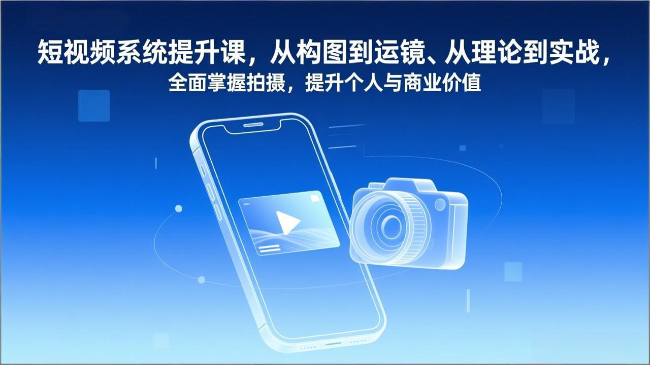 （17053期）短视频系统提升课，从构图到运镜、从理论到实战，全面掌握拍摄，提升个人与商业价值-宇文网创