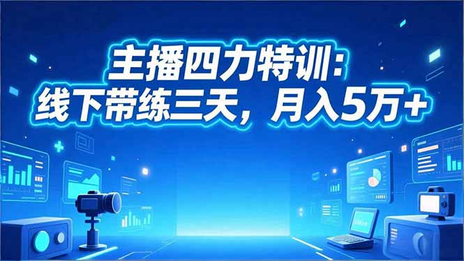 （16630期）‌主播四力特训：线下带练三天，月入5万+‌-宇文网创