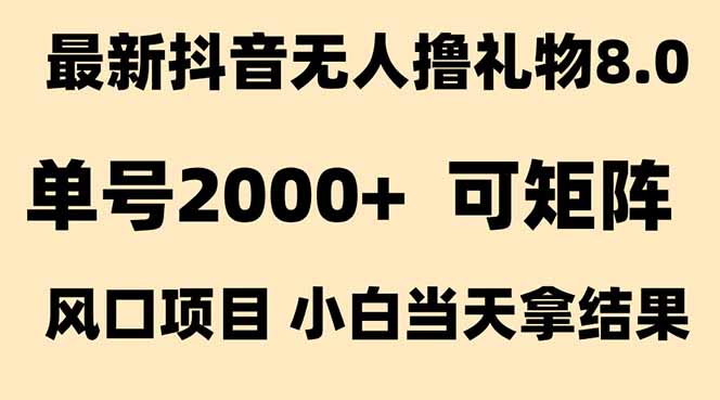 （15311期）抖音无人撸礼物8.0玩法 全新风口   见效果快  全无人  单号当天产出2000+-宇文网创