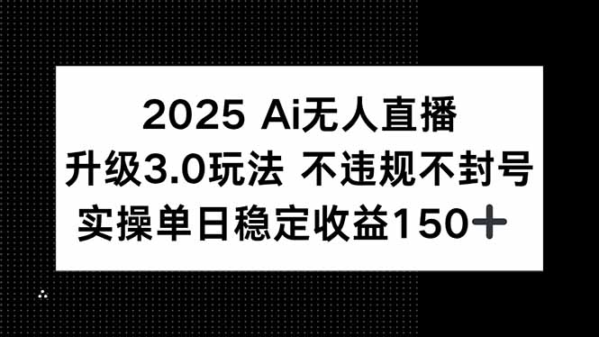 （15203期）2025 AI无人直播升级3.0玩法，不违规 不封号，单日稳定收益150+-宇文网创