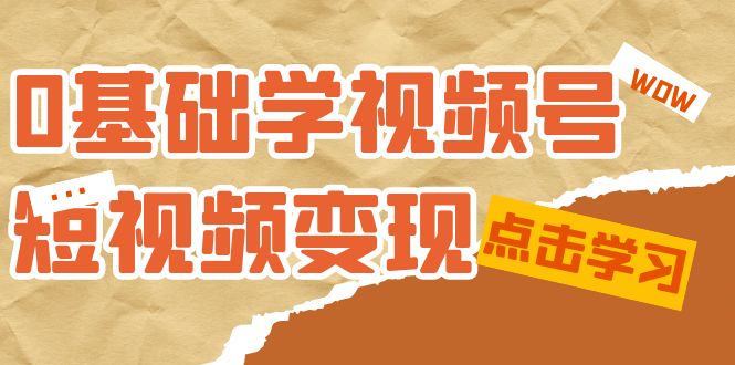 0基础学-视频号短视频变现：适合新人学习的短视频变现课（10节课）-宇文网创