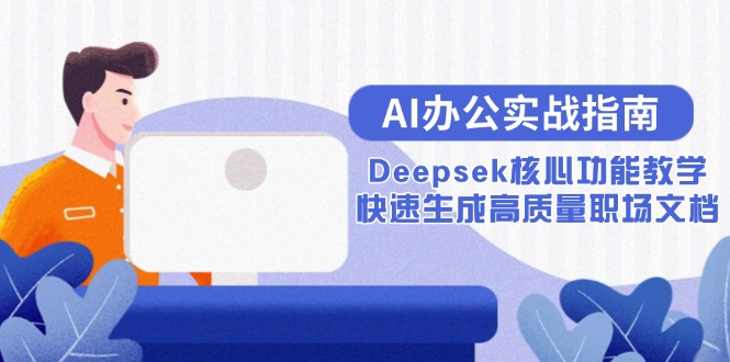 （15018期）AI办公实战指南：Deepsek核心功能教学，快速生成高质量职场文档-宇文网创