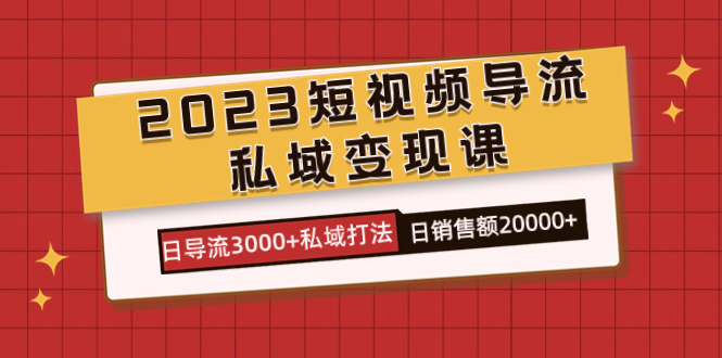 2023短视频导流·私域变现课，日导流3000+私域打法  日销售额2w+-宇文网创