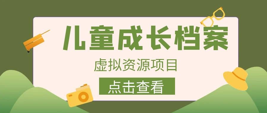 收费980的长期稳定项目，儿童成长档案虚拟资源变现-宇文网创