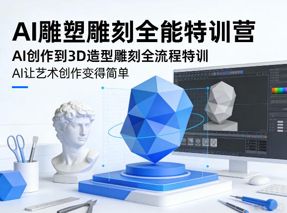 AI雕塑雕刻全能特训营，AI创作到3D造型雕刻全流程特训，AI让艺术创作变得简单-宇文网创