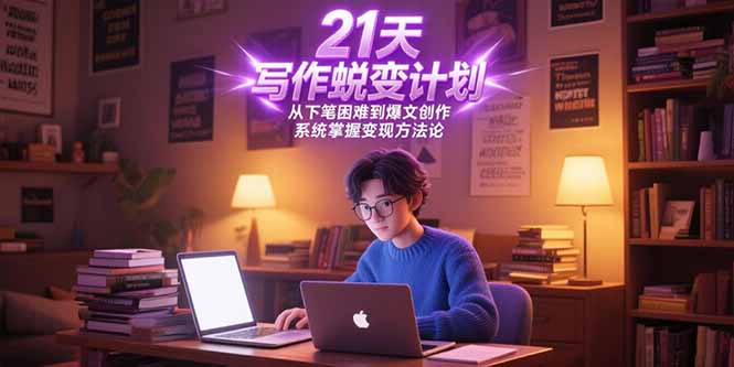 （15204期）21天写作蜕变计划，从下笔困难到爆文创作，系统掌握变现方法论-宇文网创
