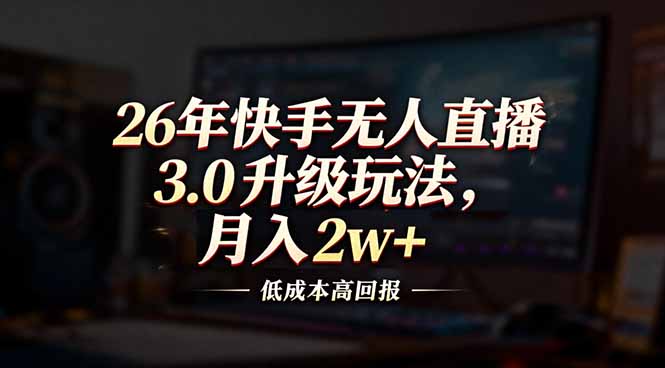 （17159期）26年快手无人直播3.0升级玩法，低成本高回报，月入2w+-宇文网创