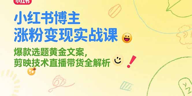（15328期）小红书博主涨粉变现实战课，爆款选题黄金文案，剪映技术直播带货全解析-宇文网创