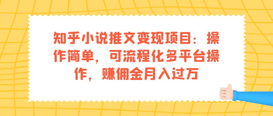 知乎小说推文变现项目：操作简单，可流程化多平台操作，赚佣金月入过万-宇文网创