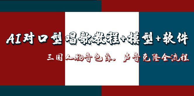 （14930期）AI对口型唱歌教程+模型+软件，三国人物音色库，声音克隆全流程-宇文网创