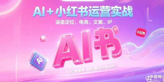 （15175期）AI+小红书运营实战，涵盖定位、电商、文案、IP 打造等，轻松搞定内容创作-宇文网创