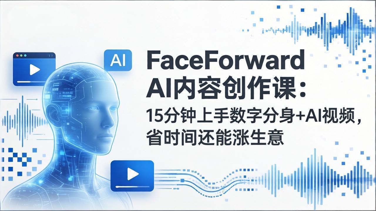 （17681期）FaceForward AI内容创作课：15分钟上手数字分身+AI视频，省时间还能涨生意-宇文网创