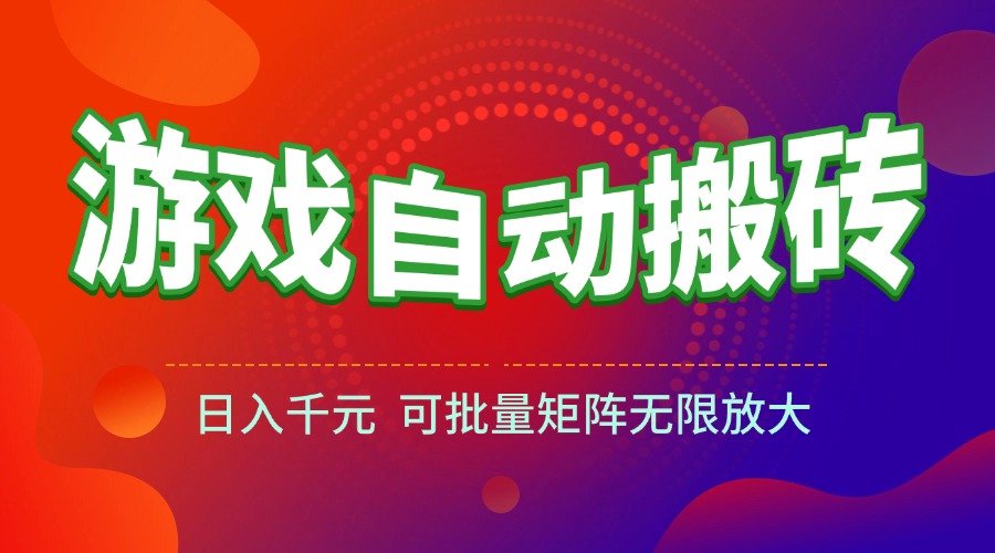 （15148期）游戏全自动搬砖项目，日入千元 ，可批量矩阵无限放大-宇文网创