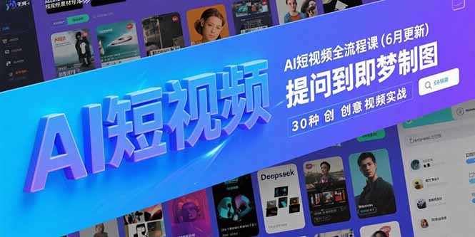 （15194期）AI短视频全流程课(6月更新)，Deepseek提问到即梦制图，30种创意视频实战-宇文网创