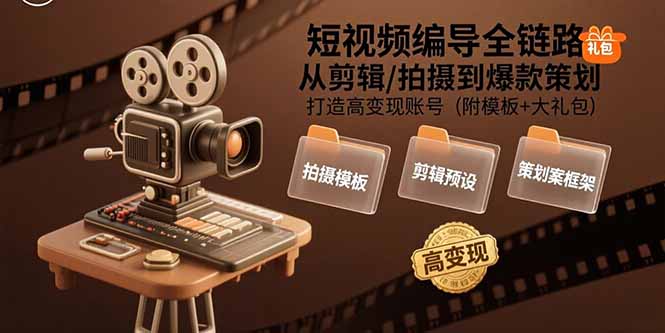 （15600期）短视频编导全链路：从剪辑/拍摄到爆款策划,打造高变现账号(附模板+大礼包)-宇文网创