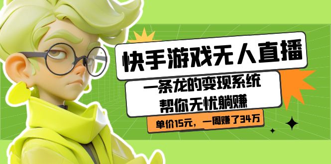 快手游戏无人直播：一条龙的变现系统帮你无忧躺赚 单价15元，一周赚了34万-宇文网创
