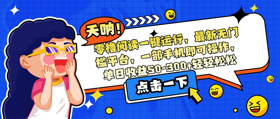 （15338期）零撸阅读一键运行，最新无门槛平台，一部手机即可操作，单日收益50-300…-宇文网创