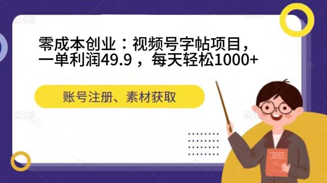 零成本创业：视频号字帖项目，一单利润49.9 ，每天轻松1000+-宇文网创