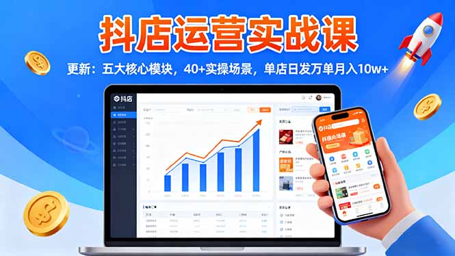 (16420期)抖店运营实战课-更新:五大核心模块,40+实操场景,单店日发万单月入10w+-宇文网创