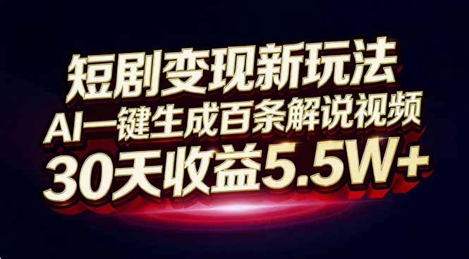 （16937期）短剧变现新玩法，AI一键生成百条解说视频，30天收益5.5W+-宇文网创