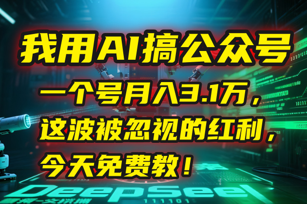 （15297期）我用AI搞公众号，一个号月入3.1万，这波被忽视的红利，今天免费教！-宇文网创