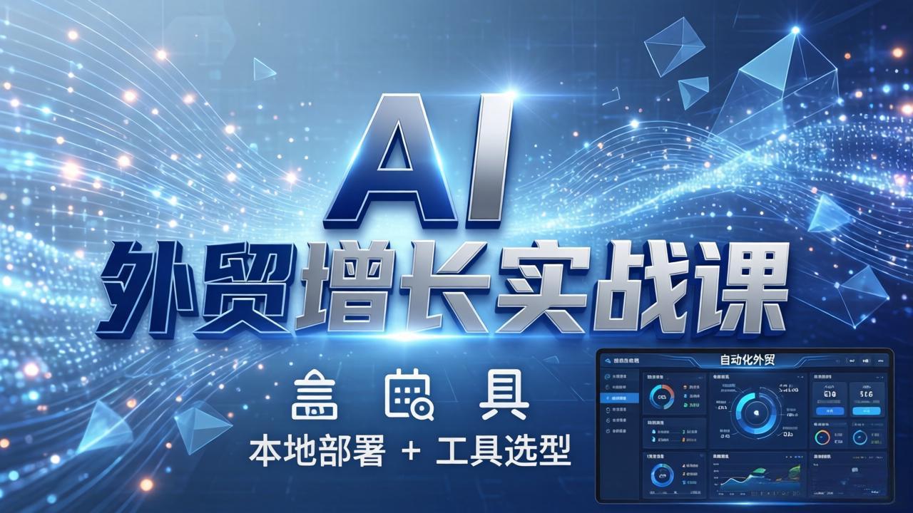 (17784期)AI 外贸增长实战课:本地部署 + 工具选型,一站式搭建可落地自动化外贸系统-宇文网创