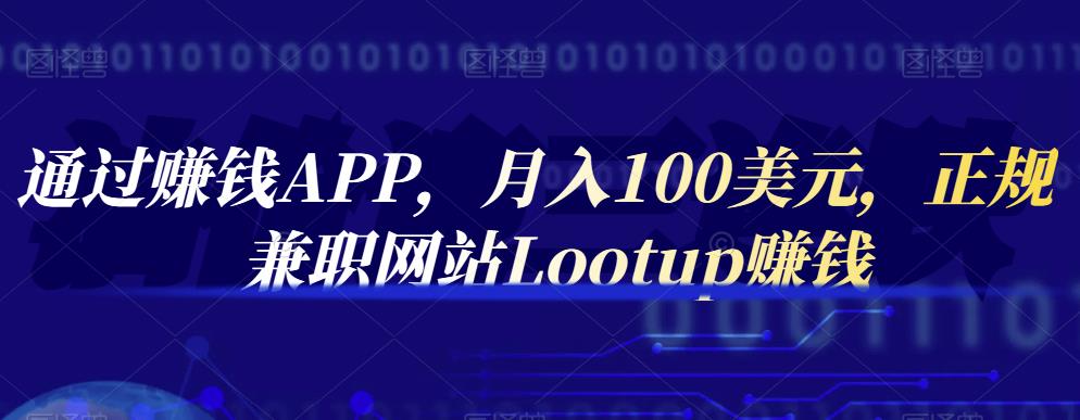 通过赚钱APP，月入100美元，正规兼职网站Lootup赚钱-宇文网创
