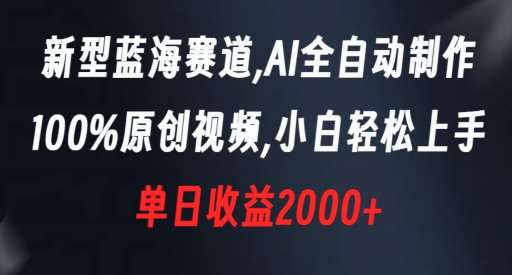 新型蓝海赛道，AI全自动制作，100%原创视频，小白轻松上手，单日收益2000+【揭秘】-宇文网创