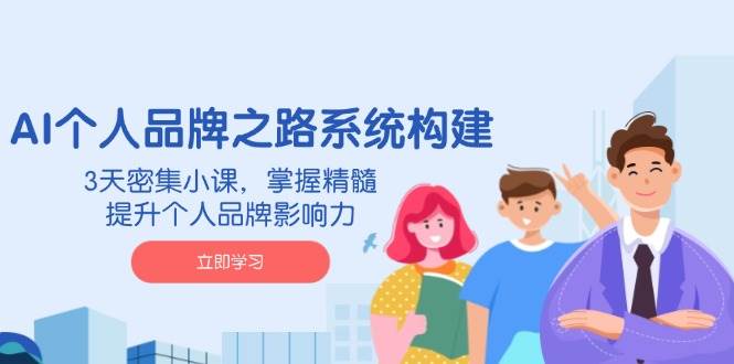 （14566期）AI 个人品牌之路系统构建，3天密集小课，掌握精髓，提升个人品牌影响力-宇文网创