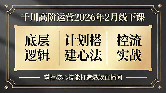 （17318期）千川高阶运营2026年2月线下课，底层逻辑、计划搭建心法、控流实战，掌握核心技能打造爆款直播间-宇文网创