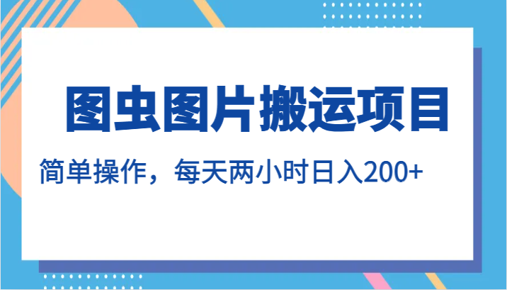 图虫图片搬运项目，简单操作，每天两小时日入200+-宇文网创