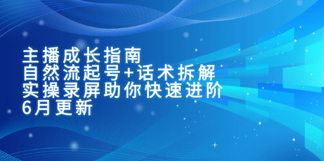 （15049期）主播成长指南：自然流起号+话术拆解，实操录屏助你快速进阶（6月更新）-宇文网创