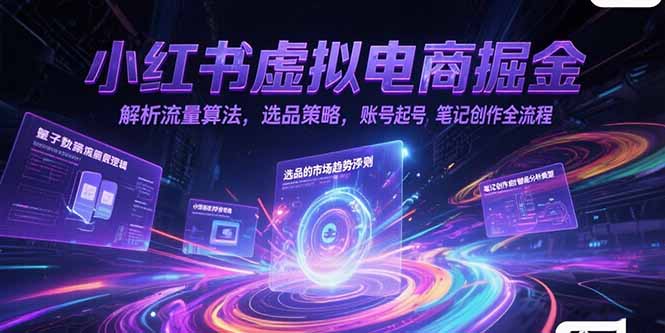 （15236期）小红书虚拟电商掘金，解析流量算法，选品策略，账号起号，笔记创作全流程-宇文网创