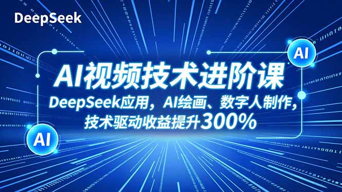 （16712期）AI视频技术进阶课，DeepSeek应用、AI绘画、数字人制作，技术驱动收益提升300%-宇文网创