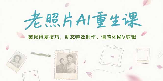 （15367期）老照片AI重生课，破损修复技巧，动态特效制作，情感化MV剪辑-宇文网创