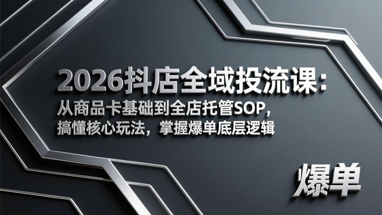 （17569期）2026抖店全域投流课：从商品卡基础到全店托管SOP，搞懂核心玩法，掌握爆单底层逻辑-宇文网创