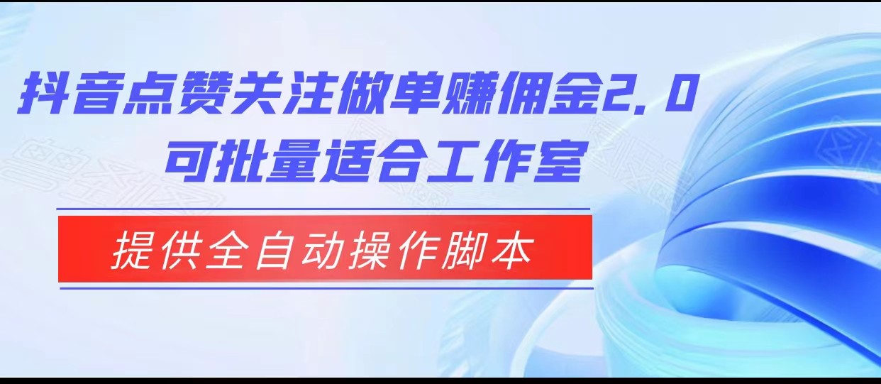 抖音点赞关注做单赚佣金2.0，提供全自动操作脚本、适合工作室可批量-宇文网创