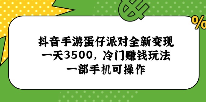 （15093期）抖音手游蛋仔派对全新变现，一天3500，冷门赚钱玩法，一部手机可操作-宇文网创