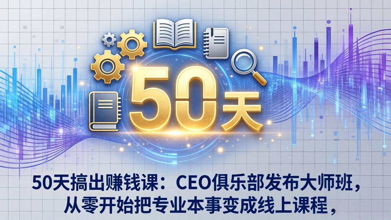 （17712期）50天搞出赚钱课：CEO俱乐部发布大师班，从零开始把专业本事变成线上课程-宇文网创