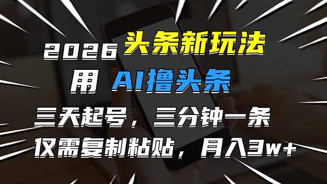 （17044期）2026最新头条玩法，用AI撸头条，3天必起号，3分钟1条，只需要复制粘贴，简单月入3W+-宇文网创