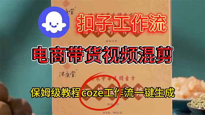 （16669期）电商带货视频一键混剪，保姆级都系COZE工作流一键生成-宇文网创