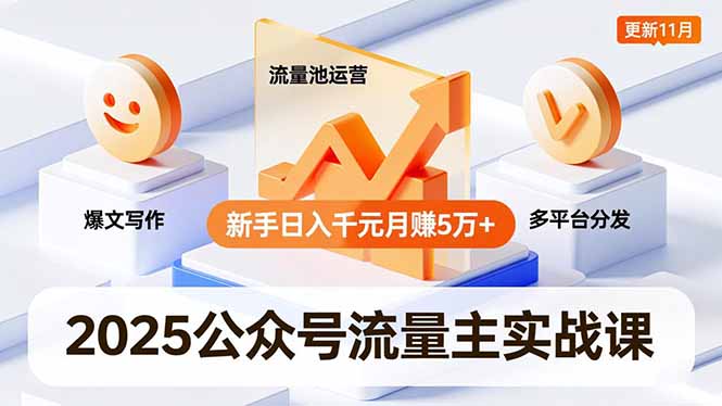 （16716期）2025公众号流量主实战课，爆文写作、流量池运营、多平台分发，新手日入千元月赚5万+更新11月-宇文网创