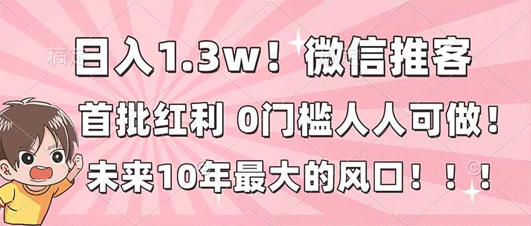 （16969期）日入1.3w！微信推客，首批红利，未来10年最大的风口，0门槛，人人可做！-宇文网创