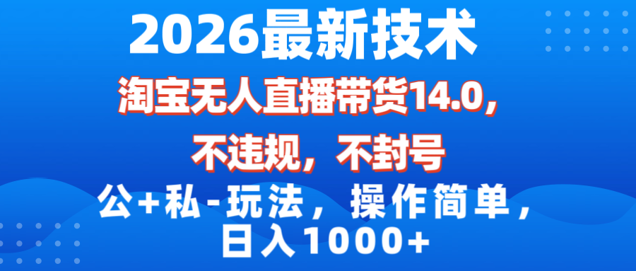 （17110期）2026最新技术，淘宝无人直播带货14.0，不封号，不违规，公+私玩法，操作简单，日入1000+-宇文网创